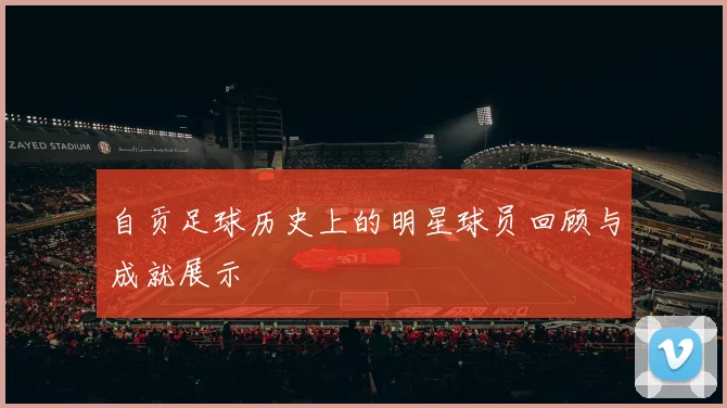 自贡足球历史上的明星球员回顾与成就展示